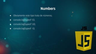 ● Obviamente este tipo trata de números;
● console.log(typeof 13);
● console.log(typeof 1.8);
● console.log(typeof -5);
Numbers
 