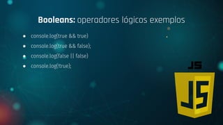 ● console.log(true && true)
● console.log(true && false);
● console.log(false || false)
● console.log(!true);
Booleans: operadores lógicos exemplos
 