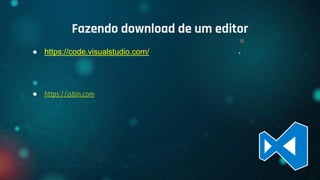 ● https://code.visualstudio.com/
● https://jsbin.com
Fazendo download de um editor
 