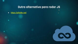 ● https://jsfiddle.net/
Outra alternativa para rodar JS
 