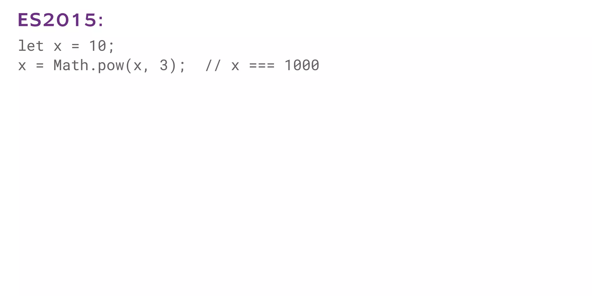 let x = 10;
x = Math.pow(x, 3); // x === 1000
ES2015:
 