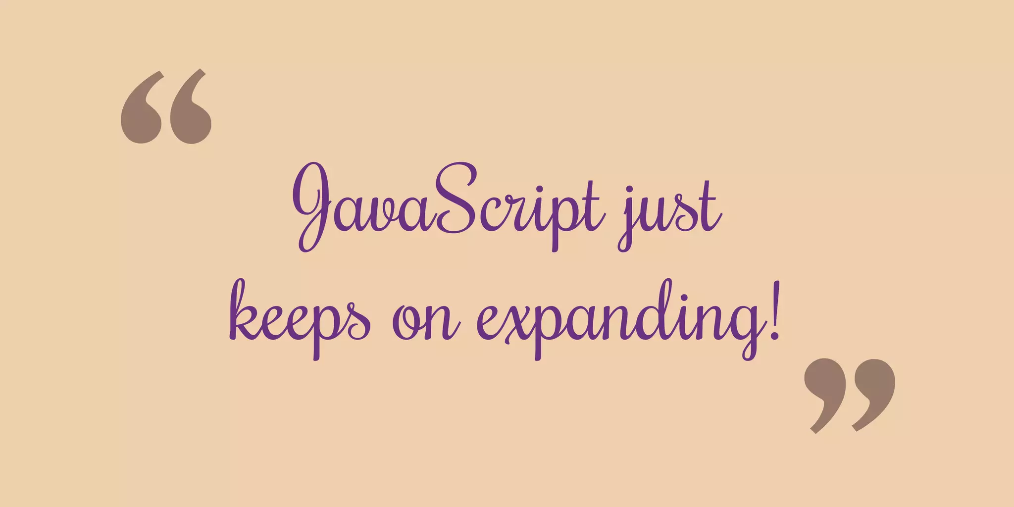 “ JavaScript just
keeps on expanding!
 