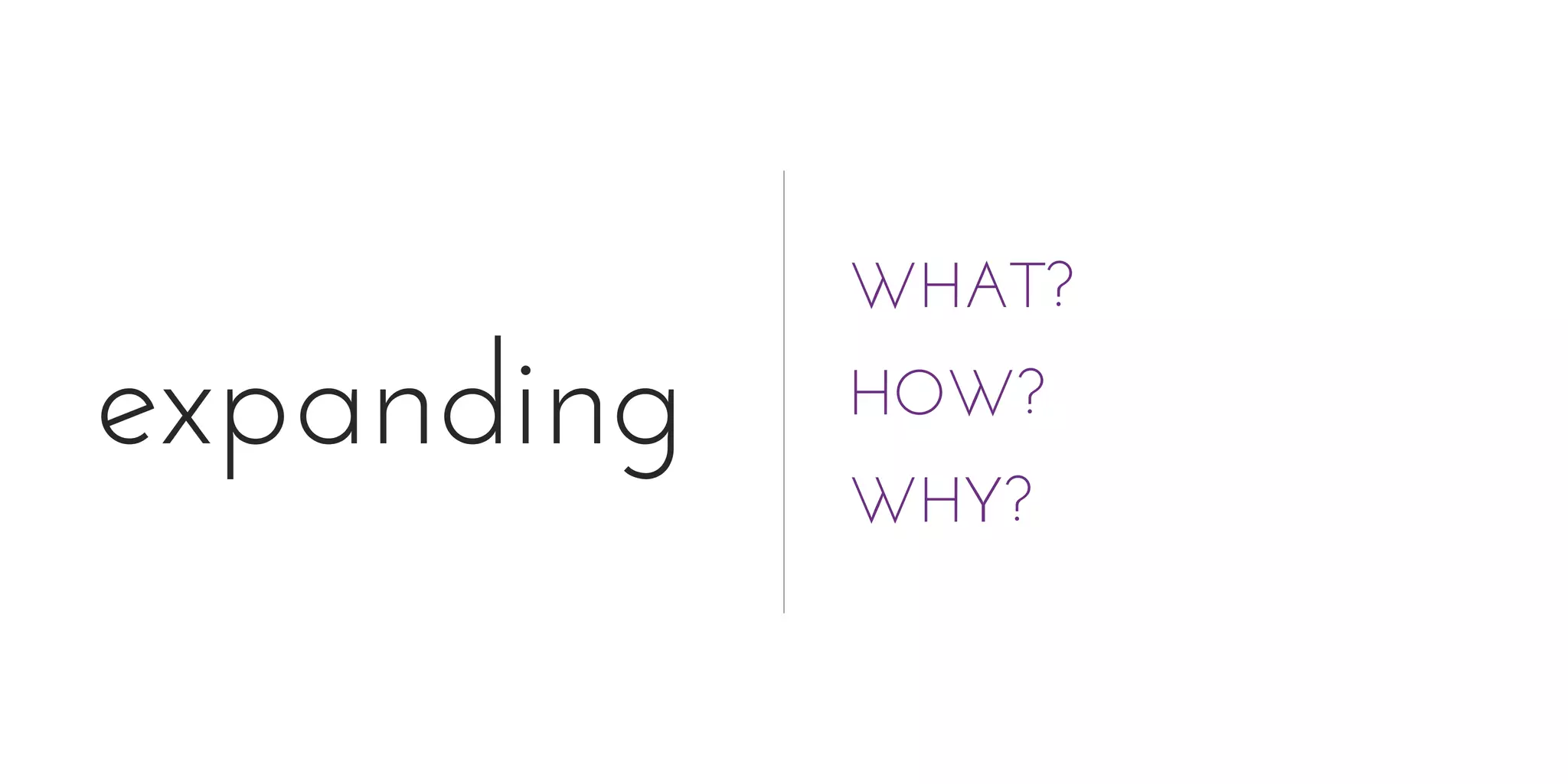 expanding
WHAT?
HOW?
WHY?
 