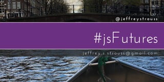 #jsFutures
j e f f r e y . s . s t r a u ss @ g m a i l . c o m
@ j e f f r e y s t r a u ss
 