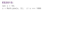 let x = 10;
x = Math.pow(x, 3); // x === 1000
ES2015:
 