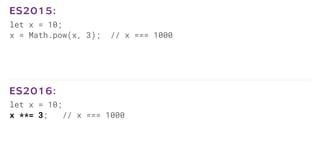 let x = 10;
x = Math.pow(x, 3); // x === 1000
ES2015:
let x = 10;
x **= 3; // x === 1000
ES2016:
 