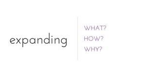 expanding
WHAT?
HOW?
WHY?
 