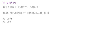 let team = ['Jeff', 'Jon'];
team.forEach(p => console.log(p));
// Jeff
// Jon
ES2017:
 