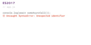 // app.js
console.log(await someAsyncCall());
ⓧ Uncaught SyntaxError: Unexpected identifier
ES2017
 