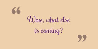 “Wow, what else
is coming?
 