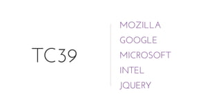 TC39
MOZILLA
GOOGLE
MICROSOFT
INTEL
JQUERY
 