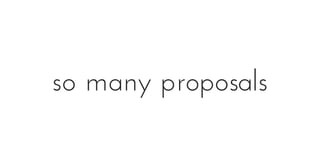 so many proposals
 