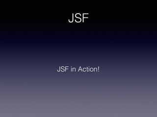 JSF
JSF in Action!
 