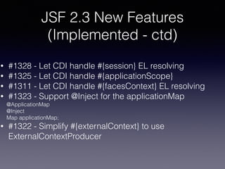 JSF 2.3 New Features
(Implemented - ctd)
• #1328 - Let CDI handle #{session} EL resolving
• #1325 - Let CDI handle #{appli...