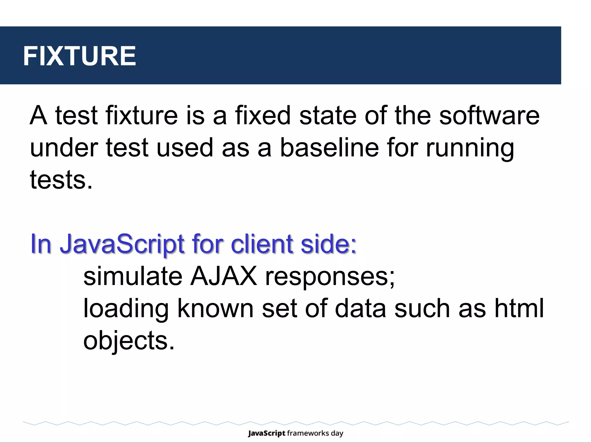 FIXTURE: EXAMPLE
Require the piece of markup stored in
myfixturemarkup.html file before each test:
beforeEach(function() {
loadFixtures('myfixturemarkup.html');
});
 
