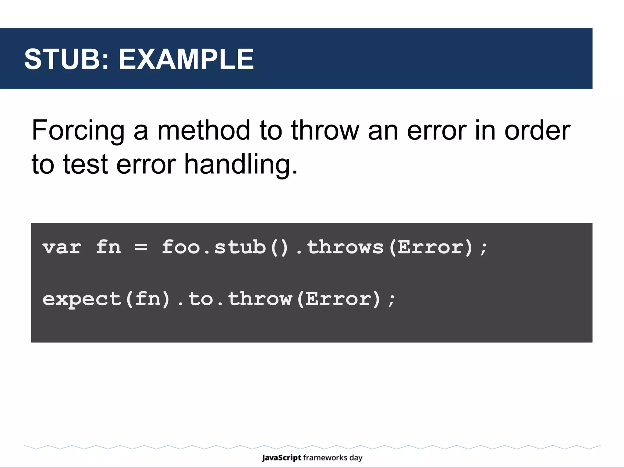 SPY
A test spy is a
function that
records
arguments,
return value, the
value of this and
exception thrown
(if any) for all its
calls.
 