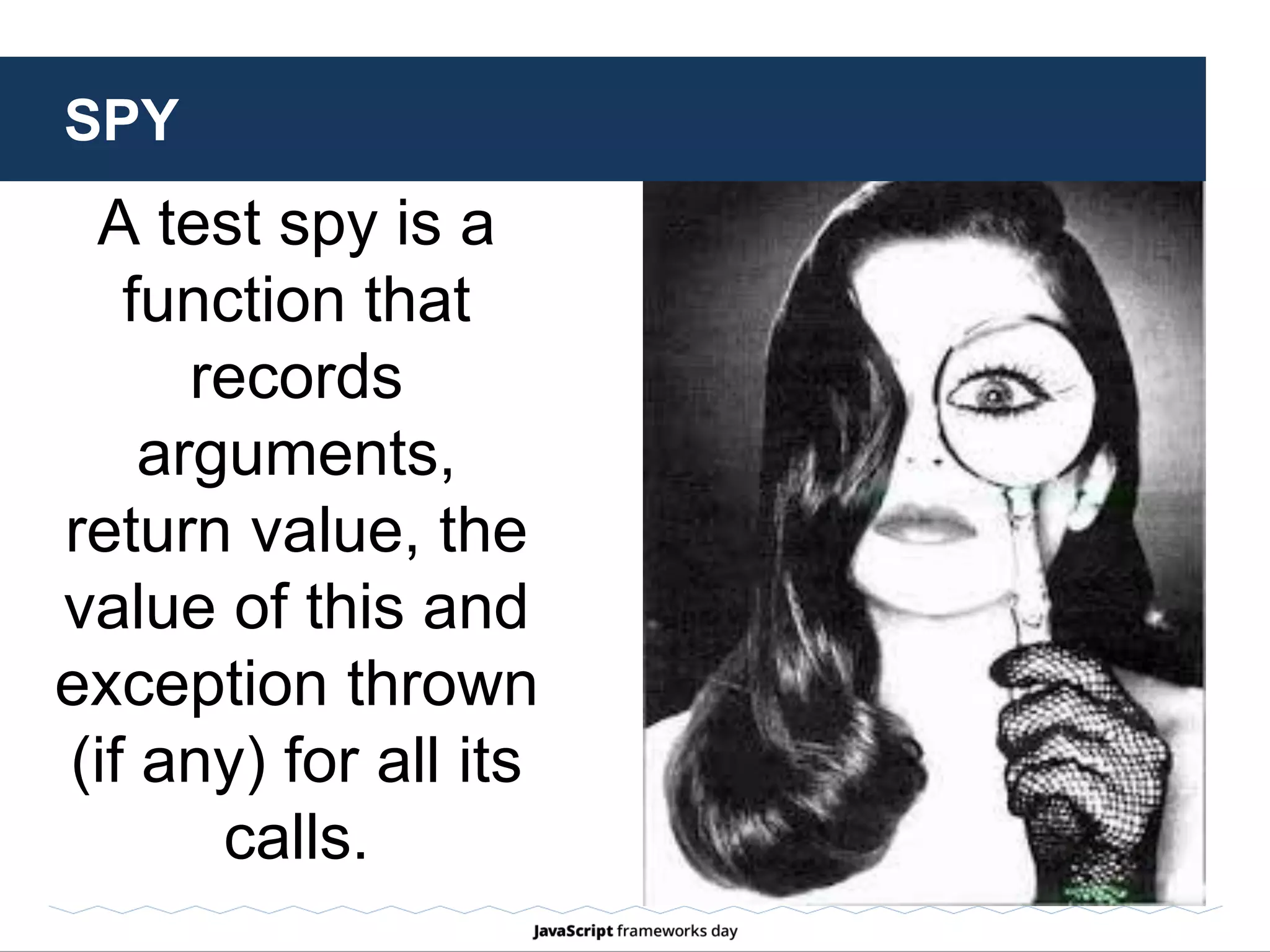 SPY: EXAMPLE
Test that a function cursor.hide() has been
only called once, and only once.
sinon.spy(cursor, "hide");
TDD sinon.assert.calledOnce(cursor.hide)
BDD expect(cursor.hide.calledOnce).to.be.true
 