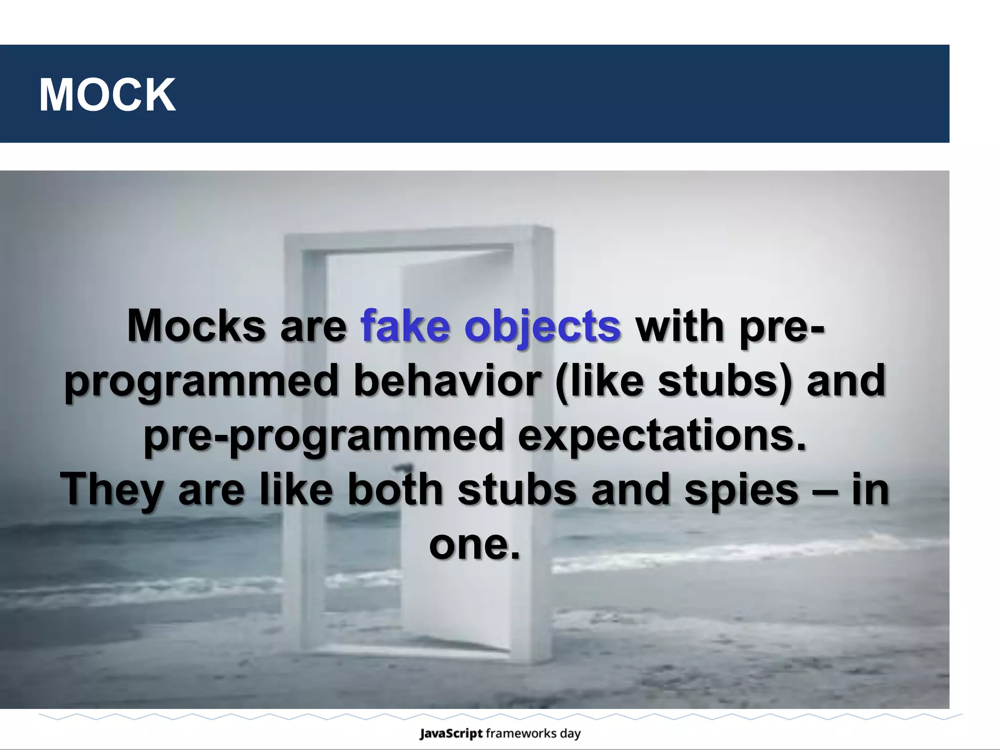 MOCK: EXAMPLE
Create an expectation that jQuery.each is
called once, and only once, and also
instructs the mock to behave as we pre-
define.
var mock = sinon.mock(jQuery);
 