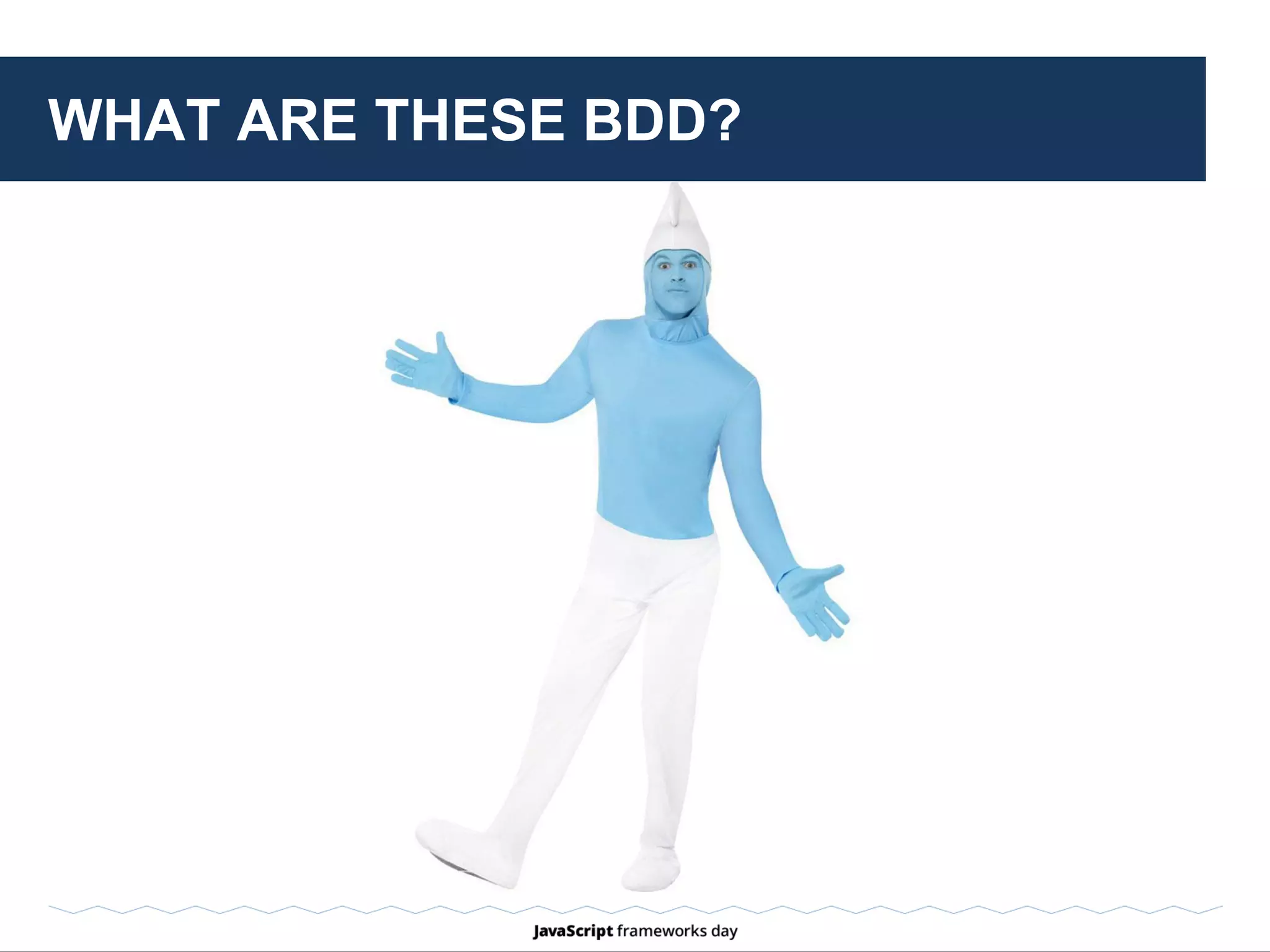 ALRIGHT, WHAT IS BDD YOU ASK?
Terminology:
TDD BDD
Test Example
Assertion Expectation
Unit Behavior
 