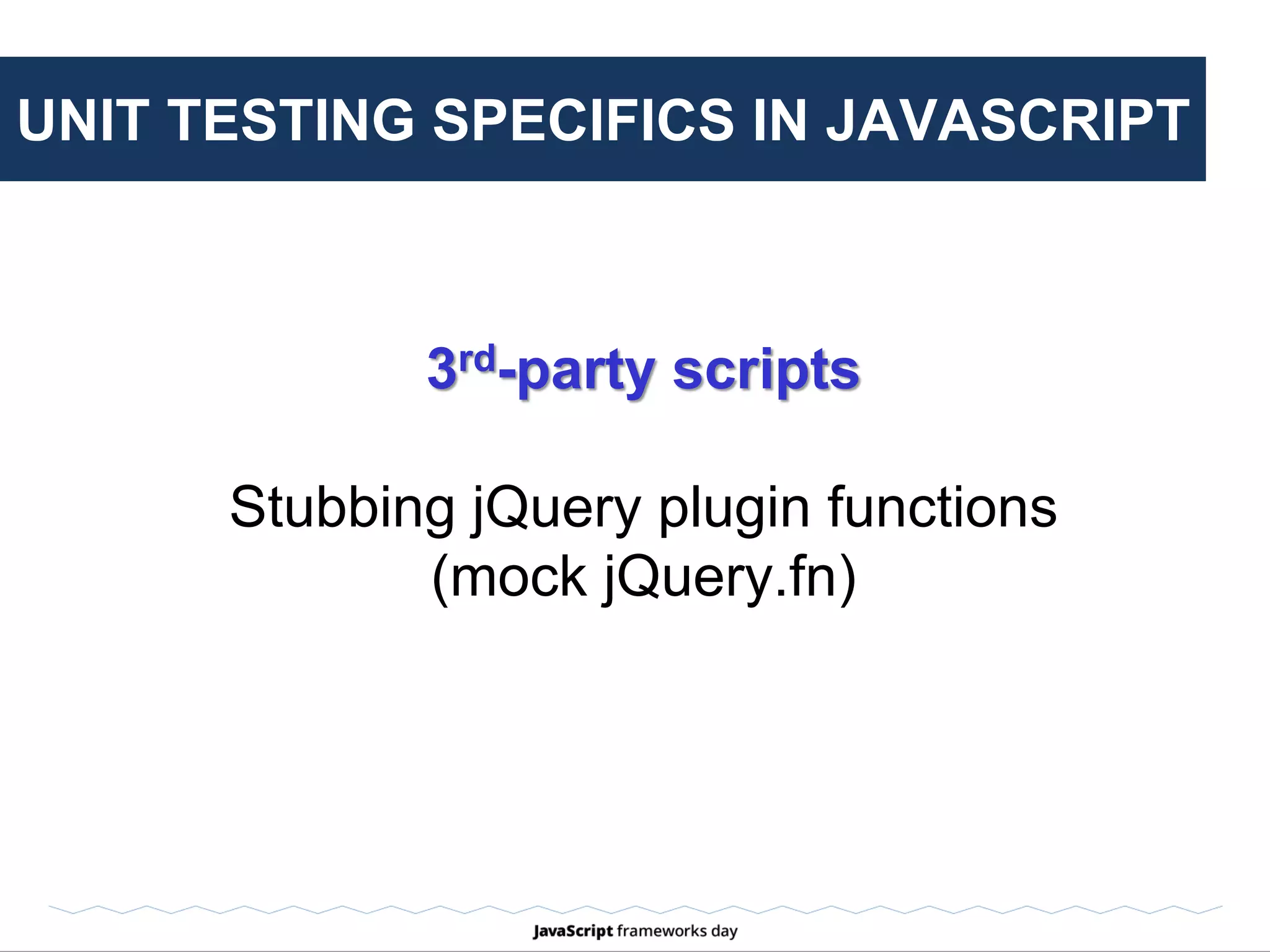 UNIT TESTING SPECIFICS IN JAVASCRIPT
Dependency Injection
Mocking deps in RequireJs sucks hard!
Squire.js lib / testr.js
 