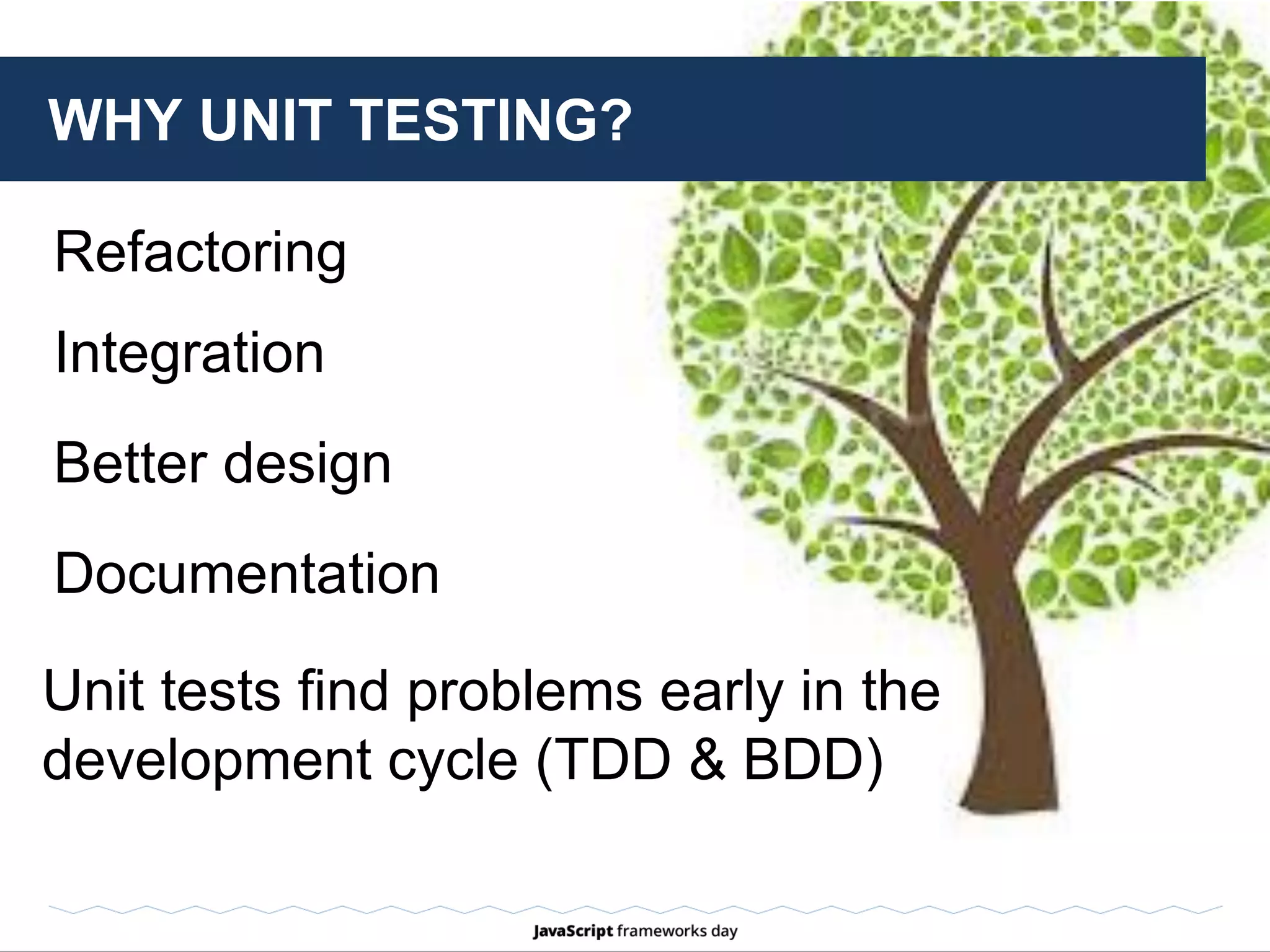 IS UNIT TESTING A GOOD INVESTMENT?
 slow down the development process
 share the same blind spots with the code
 doesn’t prove that they’re compatible with
one another or configured correctly
 
