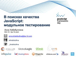 В поисках качества
JavaScript:
модульное тестирование
Анна Хабибуллина
DA-14 / da-14.com
anna.khabibullina@da-14.com
akhabibullina
_khabibullina
 