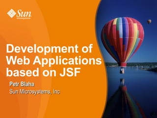 Development of
Web Applications
based on JSF
Petr Blaha
Sun Microsystems, Inc


                        1
 