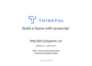 Build a Game with Javascript
January 2018
WIFI: CommonGrounds Guest
Password: Buildyourstory!
http://bit.ly/jsgame-sd
codepen.io - glitch.com
1
 