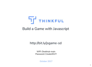 Build a Game with Javascript
October 2017
WIFI: Deskhub-main
Password: Create2017!
http://bit.ly/jsgame-sd
1
 