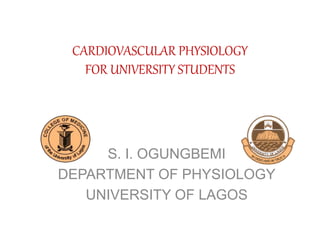 CARDIOVASCULAR PHYSIOLOGY
FOR UNIVERSITY STUDENTS
S. I. OGUNGBEMI
DEPARTMENT OF PHYSIOLOGY
UNIVERSITY OF LAGOS
 