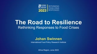 Johan Swinnen
International Food Policy Research Institute
Africa Region, June 2023
The Road to Resilience
Rethinking Responses to Food Crises
 