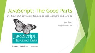 JavaScript: The Good Parts
Or: How a C# developer learned to stop worrying and love JS
Doug Jones
duggj@yahoo.com
 