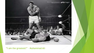 “I am the greatest!” – Muhammad Ali
 