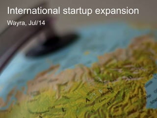 International startup expansion
Wayra, Jul/14
 
