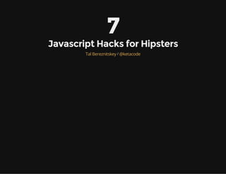 7
Javascript Hacks for Hipsters
/Tal Bereznitskey @ketacode
 
