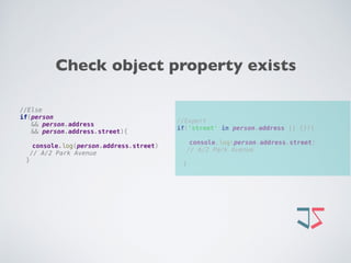 //Expert 
if('street' in person.address || {}){
 
console.log(person.address.street)
// A/2 Park Avenue
}
//Else 
if(person  
&& person.address  
&& person.address.street){ 
 
console.log(person.address.street)
// A/2 Park Avenue
}
Check object property exists
 