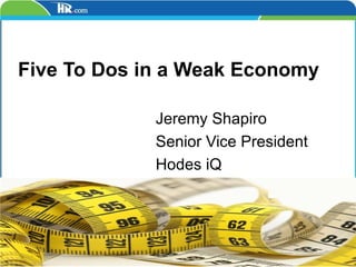 Jeremy Shapiro Senior Vice President Hodes iQ Five To Dos in a Weak Economy 