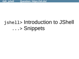 #jdt_jshell Question: https://sli.do/
jshell> Introduction to JShell
...> Snippets
 