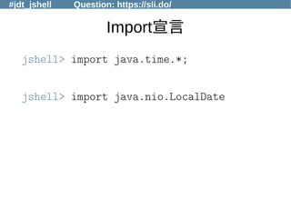 #jdt_jshell Question: https://sli.do/
Import宣言
jshell> import java.time.*;
jshell> import java.nio.LocalDate
 