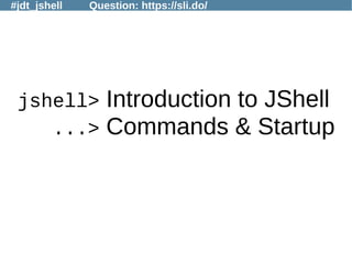 #jdt_jshell Question: https://sli.do/
jshell> Introduction to JShell
...> Commands & Startup
 
