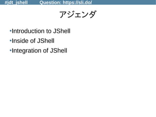 #jdt_jshell Question: https://sli.do/
アジェンダ
●
Introduction to JShell
●
Inside of JShell
●
Integration of JShell
 