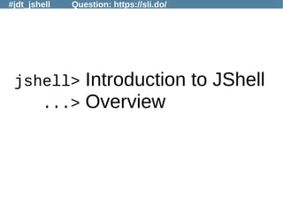 #jdt_jshell Question: https://sli.do/
jshell> Introduction to JShell
...> Overview
 