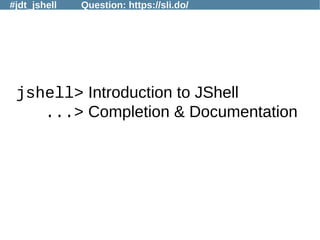 #jdt_jshell Question: https://sli.do/
jshell> Introduction to JShell
...> Completion & Documentation
 