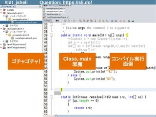 #jdt_jshell Question: https://sli.do/
API，構文
挙動確認
プロトタイプ
開発
プレゼン
教育ゴチャゴチャ！
Class，main
邪魔
コンパイル実行
面倒
 