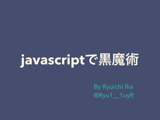 javascript
By Ryuichi Iha
@Ryu1__1uyR
 
