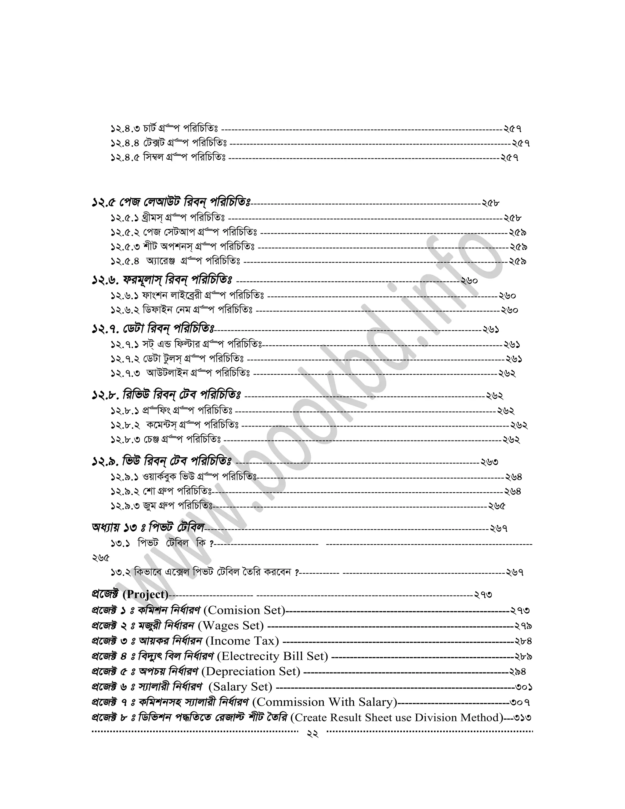 22
12.4.3 PvU© MÖ“c cwiwPwZt -----------------------------------------------------------------------------------257
12.4.4 †U·U MÖ“c cwiwPwZt -----------------------------------------------------------------------------------257
12.4.5 wm¤^j MÖ“c cwiwPwZt --------------------------------------------------------------------------------257
--------------------------------------------------------------------258
12.5.1 _ªxgm& MÖ“c cwiwPwZt ---------------------------------------------------------------------------------258
12.5.2 †cR †mUAvc MÖ“c cwiwPwZt -------------------------------------------------------------------------259
12.5.3 kxU Ackbm& MÖ“c cwiwPwZt --------------------------------------------------------------------------259
12.5.4 A¨v‡iÄ MÖ“c cwiwPwZt ------------------------------------------------------------------------------259
------------------------------------------------------------------260
12.6.1 dvskb jvB‡eªix MÖ“c cwiwPwZt --------------------------------------------------------------------260
12.6.2 wWdvBb †bg MÖ“c cwiwPwZt ------------------------------------------------------------------------260
-------------------------------------------------------------------------------261
12.7.1 mU& GÛ wdëvi MÖ“c cwiwPwZt-----------------------------------------------------------------------261
12.7.2 †WUv Uzjm& MÖ“c cwiwPwZt ----------------------------------------------------------------------------261
12.7.3 AvDUjvBb MÖ“c cwiwPwZt ------------------------------------------------------------------------262
-----------------------------------------------------------------------262
12.8.1 cÖ“wds MÖ“c cwiwPwZt -----------------------------------------------------------------------------262
12.8.2 K‡g›Um& MÖ“c cwiwPwZt -------------------------------------------------------------------------------262
12.8.3 †PÄ MÖ“c cwiwPwZt ----------------------------------------------------------------------------------262
------------------------------------------------------------------------263
12.9.1 IqvK©eyK wfD MÖ“c cwiwPwZt-------------------------------------------------------------------------264
12.9.2 †kv MÖæc cwiwPwZt--------------------------------------------------------------------------------------264
12.9.3 Ryg MÖæc cwiwPwZt---------------------------------------------------------------------------------265
------------------------------------------------------------------------------------267
13.1 wcfU †Uwej wK ?------------------------------- -------------------------------------------------------------
265
13.2 wKfv‡e G‡·j wcfU †Uwej ˆZwi Ki‡eb ?------------ ------------------------------------------------267
(Project)------------------------- ----------------------------------------------------------------273
(Comision Set)------------------------------------------------------------273
(Wages Set) ------------------------------------------------------------------279
(Income Tax) --------------------------------------------------------------284
(Electrecity Bill Set) -------------------------------------------------289
(Depreciation Set) -------------------------------------------------------294
(Salary Set) ----------------------------------------------------------------301
(Commission With Salary)------------------------------307
(Create Result Sheet use Division Method)---313
 