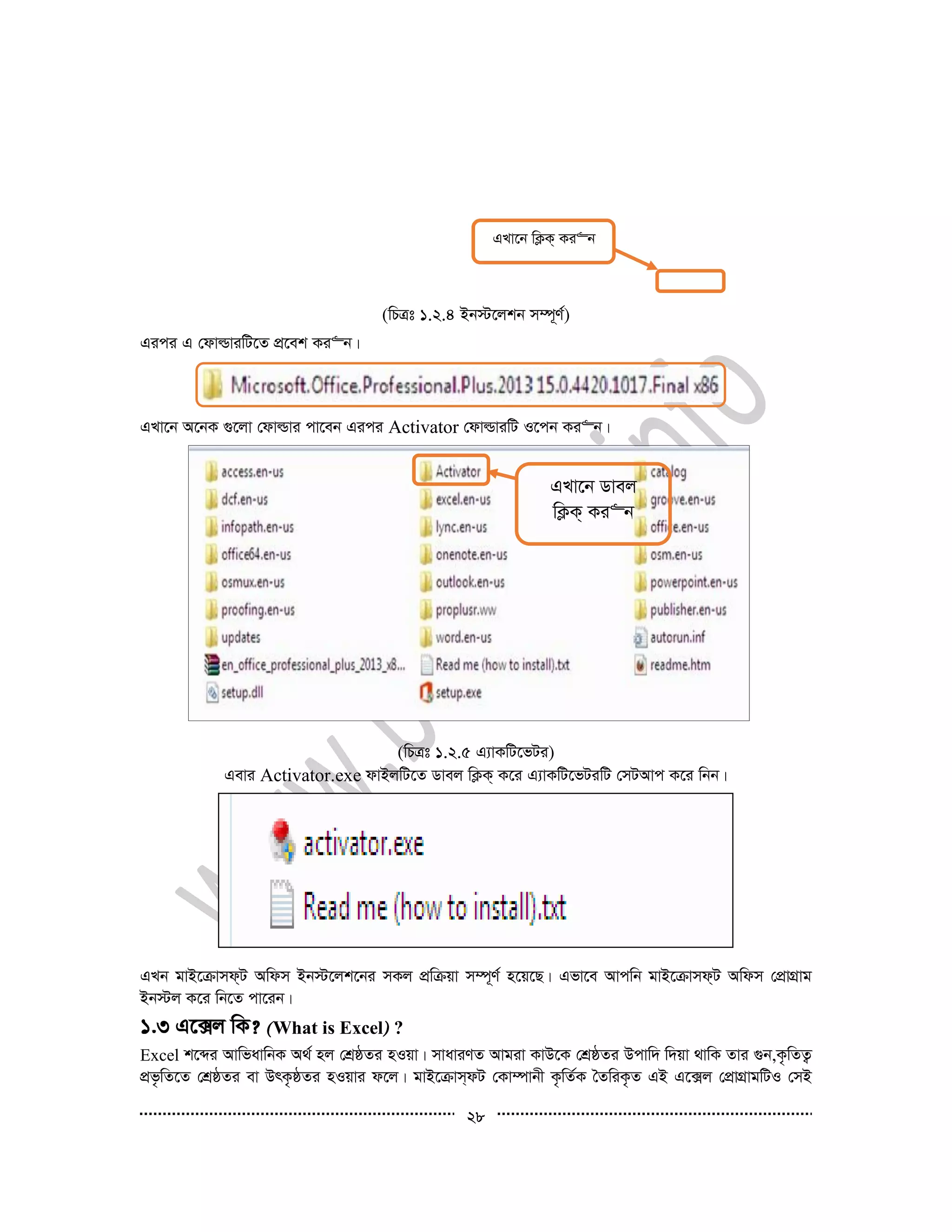 28
(wPÎt 1.2.4 Bb÷‡jkb m¤ú~Y©)
Gici G †dvìviwU‡Z cÖ‡ek Ki“b|
GLv‡b A‡bK ¸‡jv †dvìvi cv‡eb Gici Activator †dvìviwU I‡cb Ki“b|
(wPÎt 1.2.5 G¨vKwU‡fUi)
Gevi Activator.exe dvBjwU‡Z Wvej wK¬K& K‡i G¨vKwU‡fUiwU †mUAvc K‡i wbb|
GLb gvB‡µvmd&U Awdm Bb÷‡jk‡bi mKj cÖwµqv m¤ú~Y© n‡q‡Q| Gfv‡e Avcwb gvB‡µvmd&U Awdm †cÖvMÖvg
Bb÷j K‡i wb‡Z cv‡ib|
1.3 G‡·j wK? What is Excel ?
Excel k‡ãi AvwfavwbK A_© nj †kÖôZi nIqv| mvaviYZ Avgiv KvD‡K †kÖôZi Dcvw` w`qv _vwK Zvi ¸b,K…wZZ¡
cÖf…wZ‡Z †kÖôZi ev DrK…ôZi nIqvi d‡j| gvB‡µvm&dU †Kv¤úvbx K…wZ©K ˆZwiK…Z GB G‡·j †cÖvMÖvgwUI †mB
GLv‡b wK¬K& Ki“b
GLv‡b Wvej
wK¬K& Ki“b
 