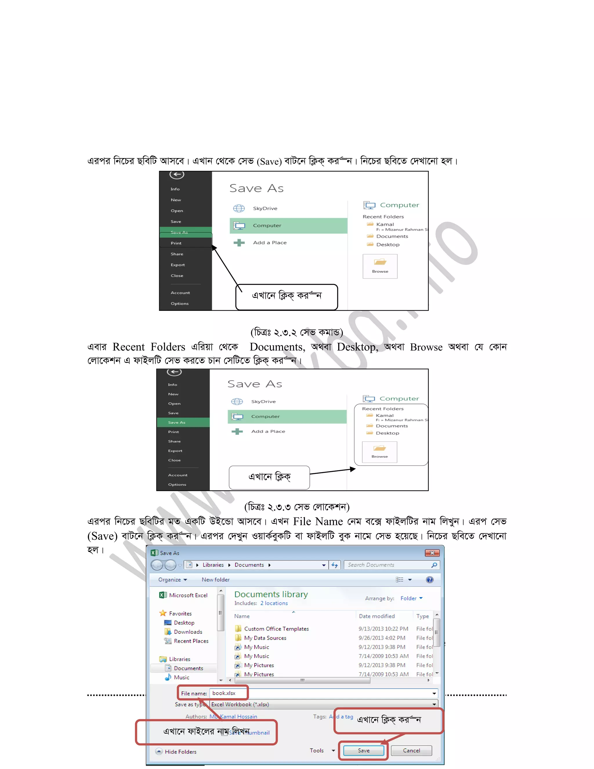 40
Gici wb‡Pi QwewU Avm‡e| GLvb †_‡K †mf (Save) evU‡b wK¬K& Ki“b| wb‡Pi Qwe‡Z †`Lv‡bv nj|
(wPÎt 2.3.2 †mf KgvÛ)
Gevi Recent Folders Gwiqv †_‡K Documents, A_ev Desktop, A_ev Browse A_ev †h †Kvb
†jv‡Kkb G dvBjwU †mf Ki‡Z Pvb †mwU‡Z wK¬K& Ki“b|
(wPÎt 2.3.3 †mf †jv‡Kkb)
Gici wb‡Pi QwewUi gZ GKwU DB‡Ûv Avm‡e| GLb File Name †bg e‡· dvBjwUi bvg wjLyb| Gic †mf
(Save) evU‡b wK¬K& Ki“b| Gici †`Lyb IqvK©eyKwU ev dvBjwU eyK bv‡g †mf n‡q‡Q| wb‡Pi Qwe‡Z †`Lv‡bv
nj|
GLv‡b wK¬K& Ki“b
GLv‡b dvB‡ji bvg wjLb
GLv‡b wK¬K& Ki“b
GLv‡b wK¬K&
Ki“b
 
