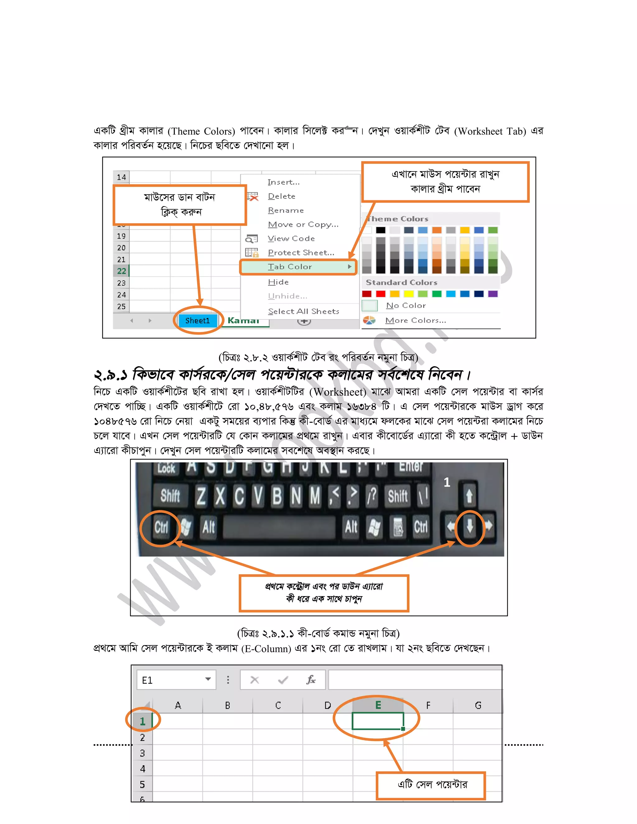 50
GKwU _ªxg Kvjvi (Theme Colors) cv‡eb| Kvjvi wm‡j± Ki“b| †`Lyb IqvK©kxU †Ue (Worksheet Tab) Gi
Kvjvi cwieZ©b n‡q‡Q| wb‡Pi Qwe‡Z †`Lv‡bv nj|
(wPÎt 2.8.2 IqvK©kxU †Ue is cwieZ©b bgybv wPÎ)
wb‡P GKwU IqvK©kx‡Ui Qwe ivLv nj| IqvK©kxUwUi (Worksheet) gv‡S Avgiv GKwU †mj c‡q›Uvi ev Kvm©i
†`L‡Z cvw”Q| GKwU IqvK©kx‡U †iv 10,48,576 Ges Kjvg 16384 wU| G †mj c‡q›Uvi‡K gvDm WªvM K‡i
1048576 †iv wb‡P †bqv GKUy mg‡qi e¨cvi wKš‘ Kx-†evW© Gi gva¨‡g dj‡Ki gv‡S †mj c‡q›Uiv Kjv‡gi wb‡P
P‡j hv‡e| GLb †mj c‡q›UviwU †h †Kvb Kjv‡gi cÖ_‡g ivLyb| Gevi Kx‡ev‡W©i G¨v‡iv Kx n‡Z K‡›Uªvj + WvDb
G¨v‡iv KxPvcyb| †`Lyb †mj c‡q›UviwU Kjv‡gi me‡k‡l Ae¯’vb Ki‡Q|
(wPÎt 2.9.1.1 Kx-†evW© KgvÛ bgybv wPÎ)
cÖ_‡g Avwg †mj c‡q›Uvi‡K B Kjvg (E-Column) Gi 1bs †iv †Z ivLjvg| hv 2bs Qwe‡Z †`L‡Qb|
gvD‡mi Wvb evUb
wK¬K& Kiæb
GLv‡b gvDm c‡q›Uvi ivLyb
Kvjvi _ªxg cv‡eb
1
2
GwU †mj c‡q›Uvi
 