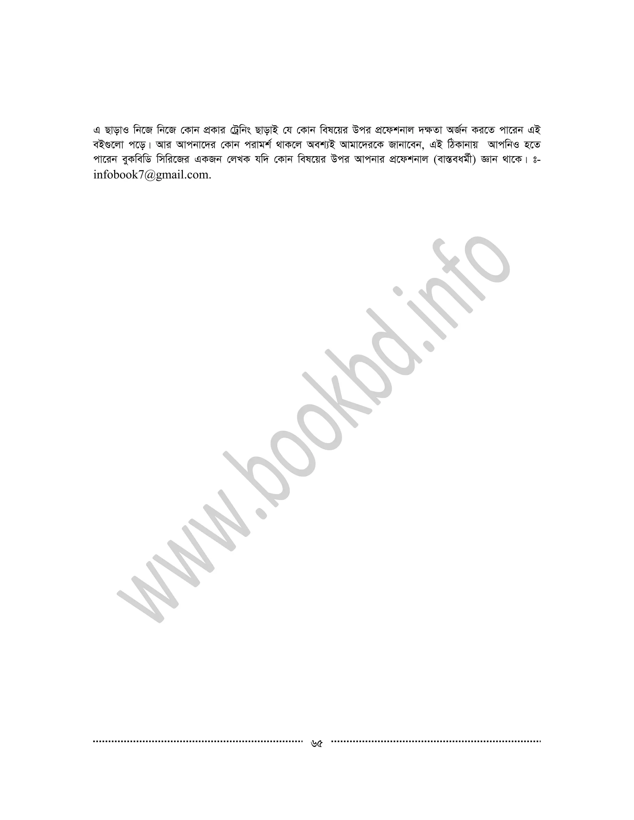 65
G QvovI wb‡R wb‡R †Kvb cÖKvi †Uªwbs QvovB †h †Kvb wel‡qi Dci cÖ‡dkbvj `¶Zv AR©b Ki‡Z cv‡ib GB
eB¸‡jv c‡o| Avi Avcbv‡`i †Kvb civgk© _vK‡j Aek¨B Avgv‡`i‡K Rvbv‡eb, GB wVKvbvq AvcwbI n‡Z
cv‡ib eyKwewW wmwi‡Ri GKRb †jLK hw` †Kvb wel‡qi Dci Avcbvi cÖ‡dkbvj (ev¯Íeag©x) Ávb _v‡K| t-
infobook7@gmail.com.
 